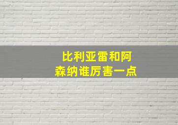 比利亚雷和阿森纳谁厉害一点