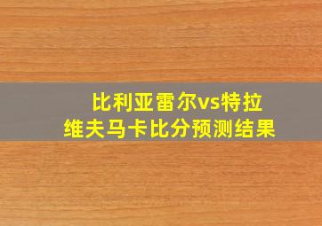 比利亚雷尔vs特拉维夫马卡比分预测结果