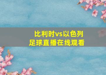 比利时vs以色列足球直播在线观看