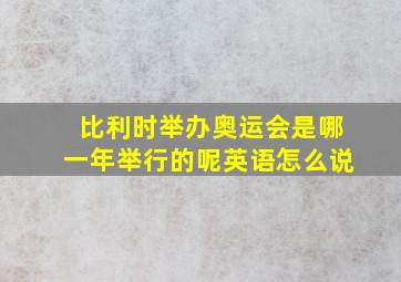 比利时举办奥运会是哪一年举行的呢英语怎么说