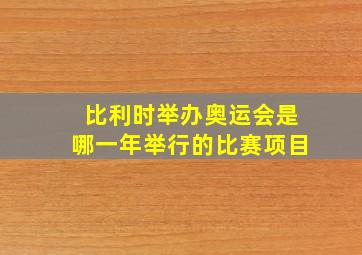 比利时举办奥运会是哪一年举行的比赛项目