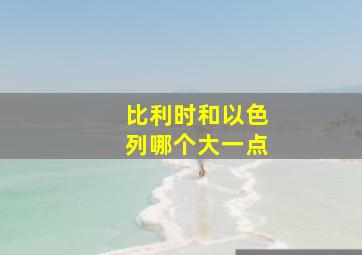 比利时和以色列哪个大一点