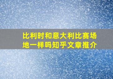 比利时和意大利比赛场地一样吗知乎文章推介