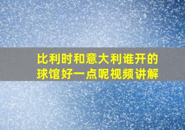 比利时和意大利谁开的球馆好一点呢视频讲解