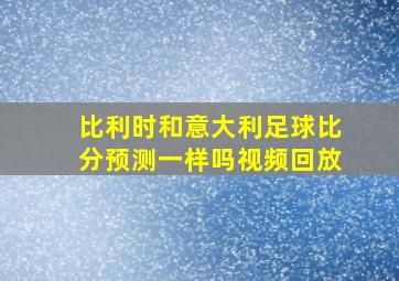 比利时和意大利足球比分预测一样吗视频回放