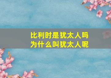 比利时是犹太人吗为什么叫犹太人呢