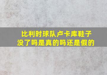 比利时球队卢卡库鞋子没了吗是真的吗还是假的