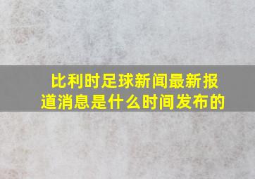 比利时足球新闻最新报道消息是什么时间发布的