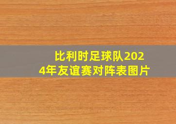 比利时足球队2024年友谊赛对阵表图片