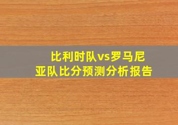 比利时队vs罗马尼亚队比分预测分析报告