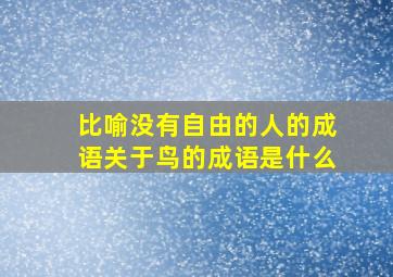 比喻没有自由的人的成语关于鸟的成语是什么