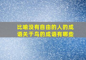 比喻没有自由的人的成语关于鸟的成语有哪些