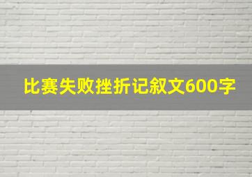 比赛失败挫折记叙文600字