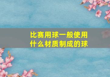 比赛用球一般使用什么材质制成的球