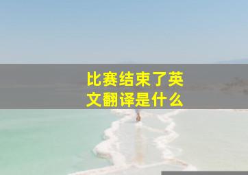 比赛结束了英文翻译是什么