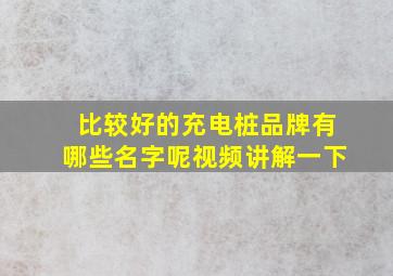 比较好的充电桩品牌有哪些名字呢视频讲解一下