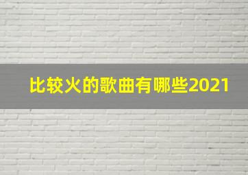 比较火的歌曲有哪些2021