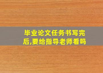 毕业论文任务书写完后,要给指导老师看吗