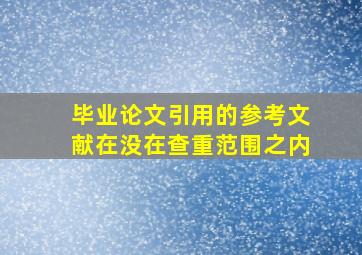 毕业论文引用的参考文献在没在查重范围之内