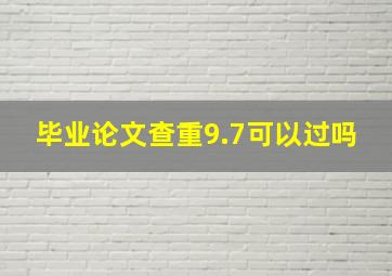 毕业论文查重9.7可以过吗