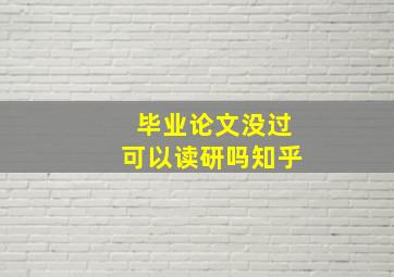 毕业论文没过可以读研吗知乎