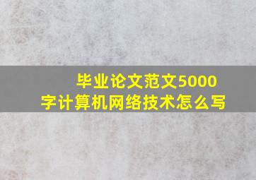 毕业论文范文5000字计算机网络技术怎么写