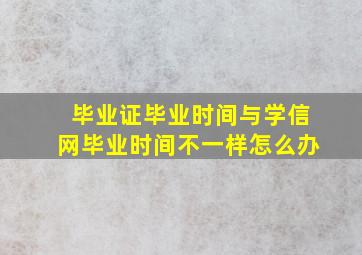 毕业证毕业时间与学信网毕业时间不一样怎么办