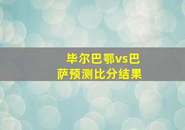 毕尔巴鄂vs巴萨预测比分结果