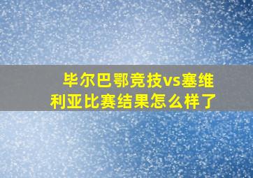 毕尔巴鄂竞技vs塞维利亚比赛结果怎么样了