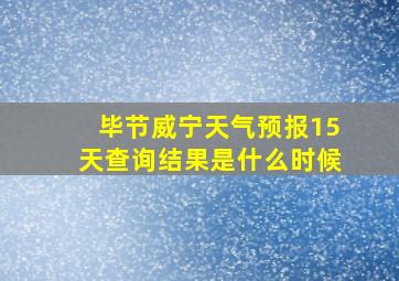 毕节威宁天气预报15天查询结果是什么时候