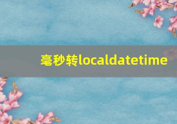 毫秒转localdatetime