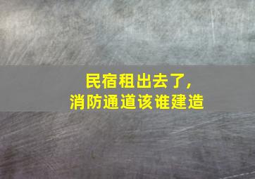 民宿租出去了,消防通道该谁建造