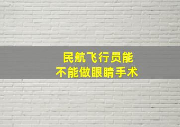 民航飞行员能不能做眼睛手术