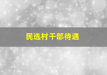 民选村干部待遇