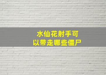 水仙花射手可以带走哪些僵尸