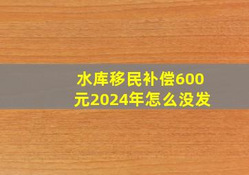 水库移民补偿600元2024年怎么没发