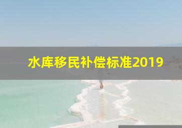 水库移民补偿标准2019