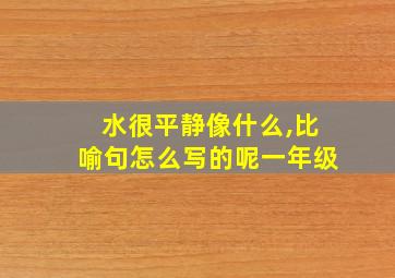 水很平静像什么,比喻句怎么写的呢一年级