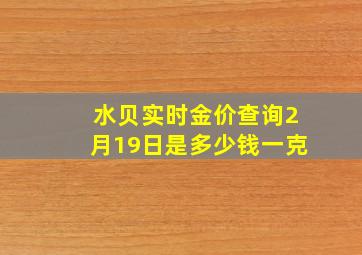 水贝实时金价查询2月19日是多少钱一克