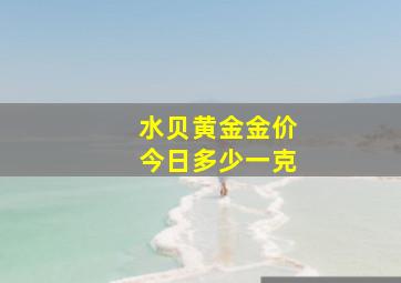 水贝黄金金价今日多少一克