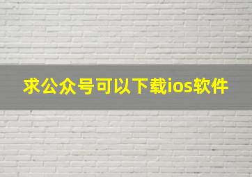 求公众号可以下载ios软件