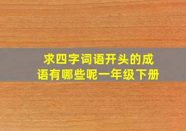 求四字词语开头的成语有哪些呢一年级下册