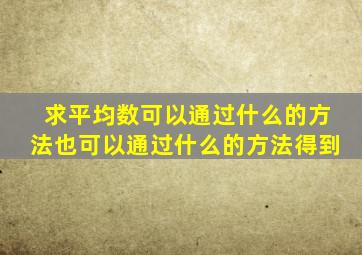 求平均数可以通过什么的方法也可以通过什么的方法得到