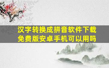 汉字转换成拼音软件下载免费版安卓手机可以用吗