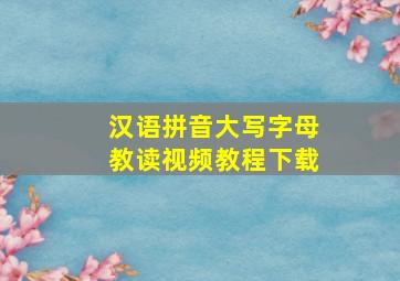 汉语拼音大写字母教读视频教程下载