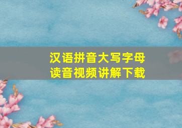 汉语拼音大写字母读音视频讲解下载