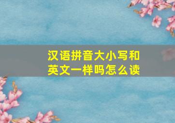 汉语拼音大小写和英文一样吗怎么读