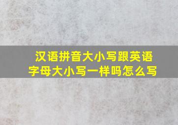 汉语拼音大小写跟英语字母大小写一样吗怎么写