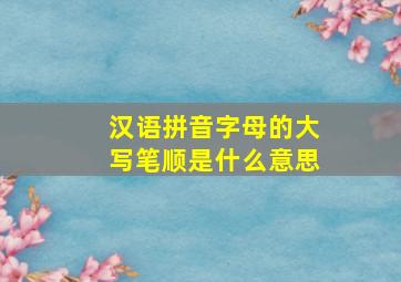 汉语拼音字母的大写笔顺是什么意思