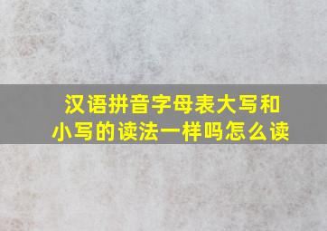 汉语拼音字母表大写和小写的读法一样吗怎么读